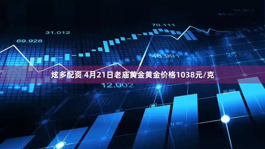 炫多配资 4月21日老庙黄金黄金价格1038元/克