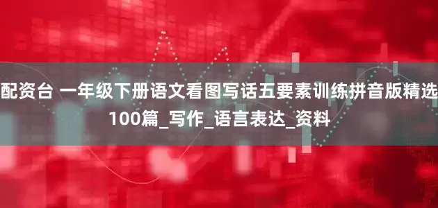 配资台 一年级下册语文看图写话五要素训练拼音版精选100篇_写作_语言表达_资料