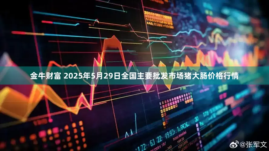 金牛财富 2025年5月29日全国主要批发市场猪大肠价格行情