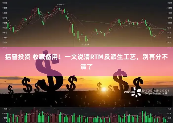 括普投资 收藏备用！一文说清RTM及派生工艺，别再分不清了